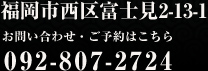 福岡市西区富士見2-13-1お問い合わせ・ご予約はこちら092-807-2724